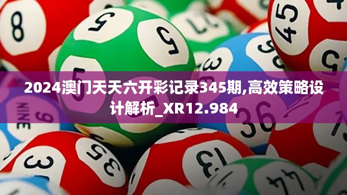 2024澳门天天六开彩记录345期,高效策略设计解析_XR12.984