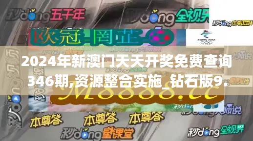 2024年新澳门天天开奖免费查询346期,资源整合实施_钻石版9.494