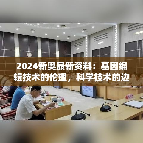 2024新奥最新资料：基因编辑技术的伦理，科学技术的边界探讨