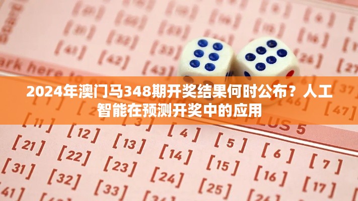 2024年澳门马348期开奖结果何时公布？人工智能在预测开奖中的应用