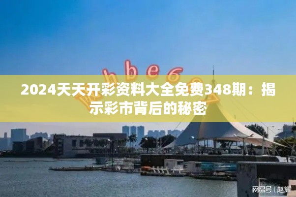 2024天天开彩资料大全免费348期：揭示彩市背后的秘密