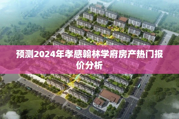 2024年孝感翰林学府房产热门报价预测分析