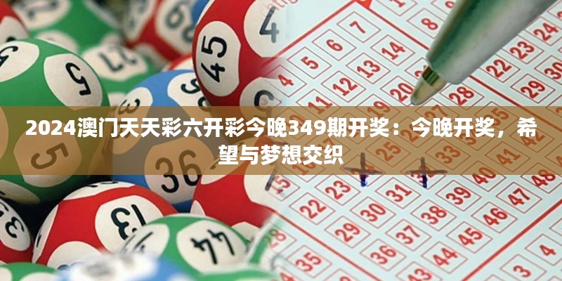 2024澳门天天彩六开彩今晚349期开奖：今晚开奖，希望与梦想交织