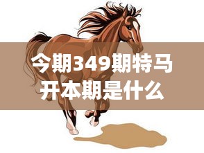 今期349期特马开本期是什么生肖：特马开如何影响生肖的象征意义