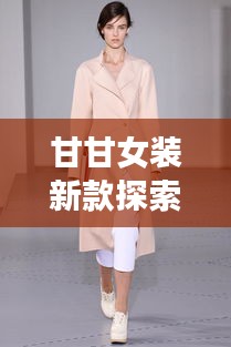 甘甘女装新款探索之旅，十二月十四日女装制作全攻略揭秘