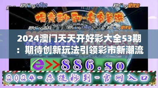 2024澳门天天开好彩大全53期：期待创新玩法引领彩市新潮流