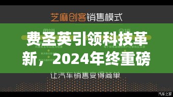 费圣英引领科技革新，重磅新品揭秘，颠覆性智能体验震撼来袭（2024年）