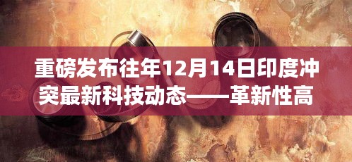 重磅，印度冲突最新科技动态深度解析——革新性高科技产品的最新进展（往年12月14日发布）