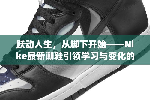 Nike最新潮鞋引领自信之旅，从脚下跃动人生，开启学习与变化的征程