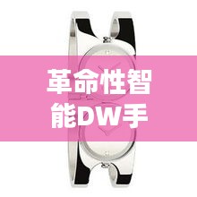 革命性智能DW手表，未来科技与生活风采的完美结合亮相全新体验