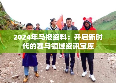 2024年马报资料：开启新时代的赛马领域资讯宝库