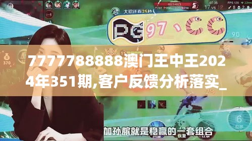 7777788888澳门王中王2024年351期,客户反馈分析落实_苹果款4.717