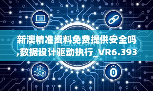 新澳精准资料免费提供安全吗,数据设计驱动执行_VR6.393