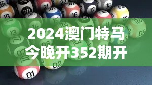 2024澳门特马今晚开352期开奖揭晓：紧跟赛马热潮，揭晓激动人心的结果