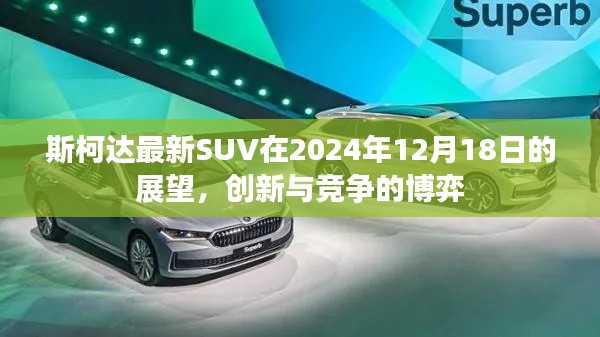 斯柯达最新SUV展望，创新与竞争的博弈之旅 —— 2024年12月18日展望