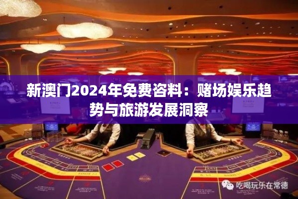 新澳门2024年免费咨料：赌场娱乐趋势与旅游发展洞察