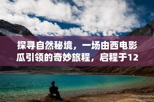 西电影瓜引领的自然秘境奇妙旅程启程于12月18日探寻之旅