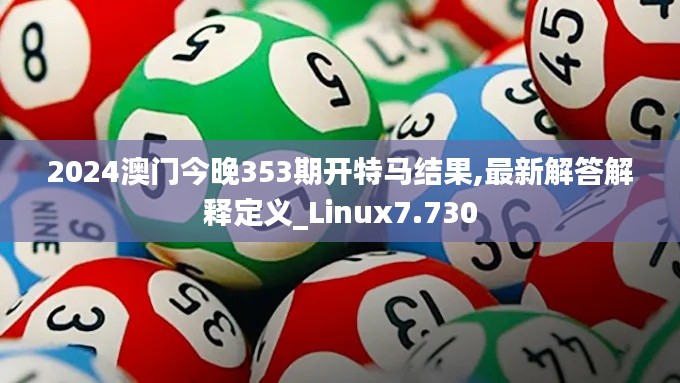 2024澳门今晚353期开特马结果,最新解答解释定义_Linux7.730