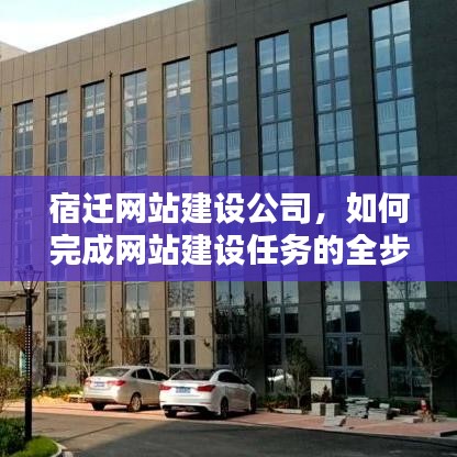 宿迁网站建设公司，网站建设任务全步骤指南解析