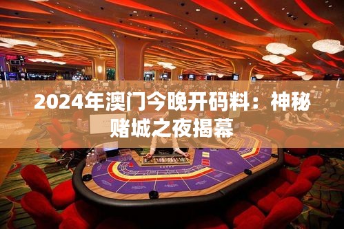 2024年澳门今晚开码料：神秘赌城之夜揭幕