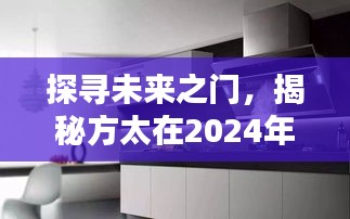 方太最新动态揭秘，探寻未来之门，时代地位展望2024年12月18日展望