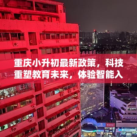 重庆小升初最新政策，科技重塑教育未来，智能入学新纪元体验报告