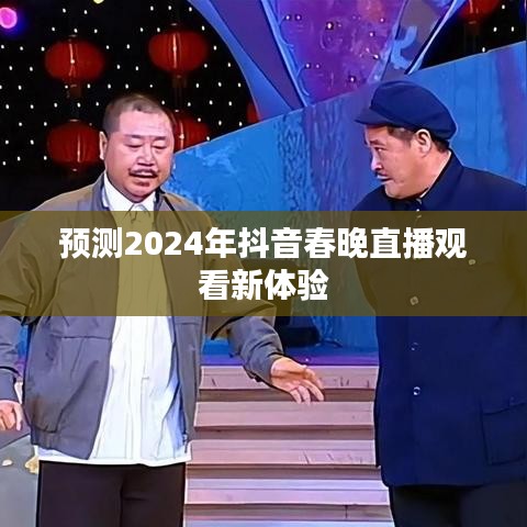 2024抖音春晚直播，全新观看体验预测