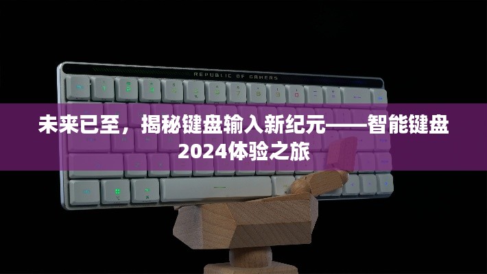 智能键盘新纪元揭秘，未来输入体验之旅2024