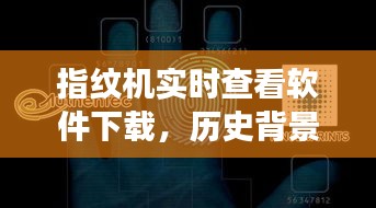 指纹机实时查看软件，下载、历史背景与重大事件影响综述