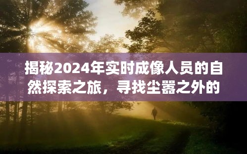 揭秘未来探索之旅，实时成像人员的尘嚣之外心灵探寻之旅（2024年）