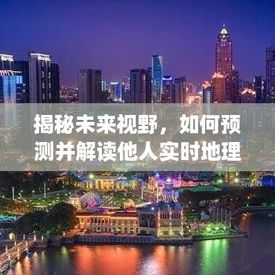 揭秘未来视野，预测与解读他人实时地理位置技术展望于2024年12月22日