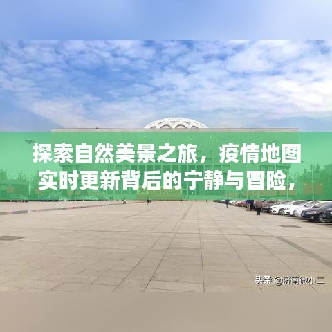 自然探索之旅，疫情地图背后的宁静与冒险心灵征程实时更新