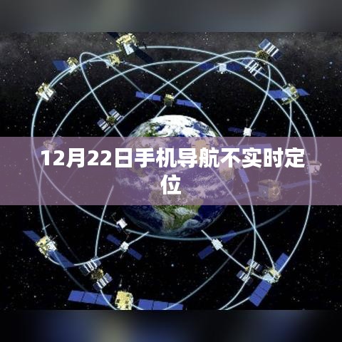 手机导航定位失效，12月22日实时定位问题解析