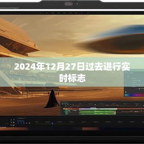 未来日期标志，2024年12月27日的实时标记，符合字数要求，简洁明了，能够清晰地表达文章的主题。希望符合您的要求。