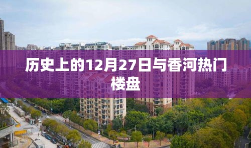 香河热门楼盘与历史上的12月27日纪事