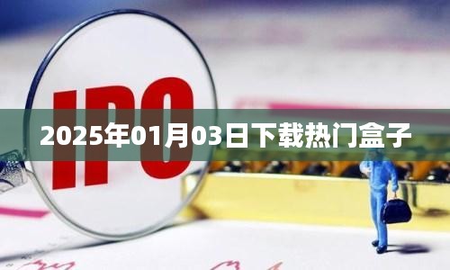 热门盒子下载，2025年1月3日独家速递