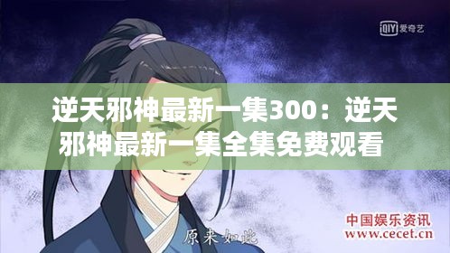 逆天邪神最新一集300：逆天邪神最新一集全集免费观看 