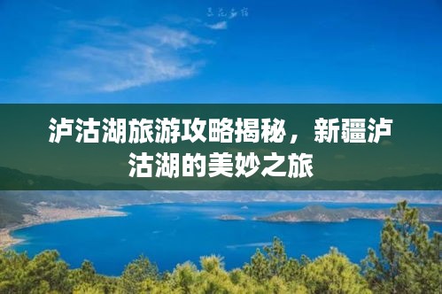 泸沽湖旅游攻略揭秘，新疆泸沽湖的美妙之旅