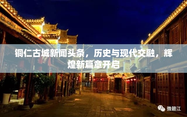 铜仁古城新闻头条，历史与现代交融，辉煌新篇章开启