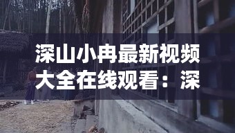 深山小冉最新视频大全在线观看：深山小巷电影 