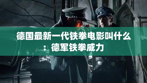 德国最新一代铁拳电影叫什么：德军铁拳威力 