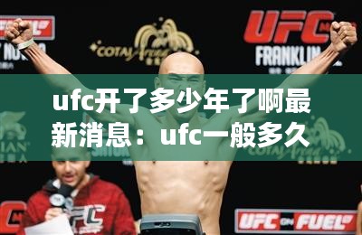 ufc开了多少年了啊最新消息：ufc一般多久出一期 