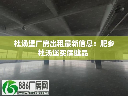 杜汤堡厂房出租最新信息：肥乡杜汤堡买保健品 