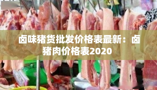 卤味猪货批发价格表最新：卤猪肉价格表2020 