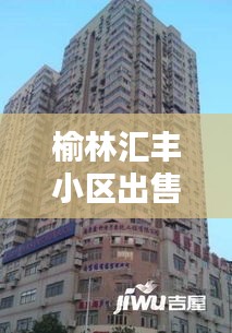 榆林汇丰小区出售房源最新：榆林汇丰大厦二手房 