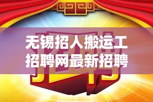 无锡招人搬运工招聘网最新招聘：无锡搬运工价格 