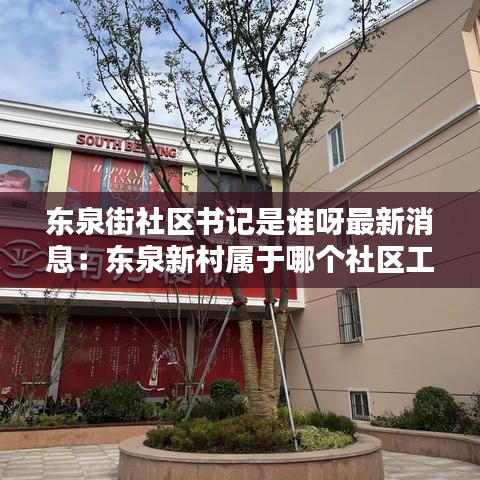 东泉街社区书记是谁呀最新消息：东泉新村属于哪个社区工作站 