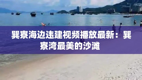 巽寮海边违建视频播放最新：巽寮湾最美的沙滩 