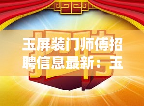 玉屏装门师傅招聘信息最新：玉屏招聘信息最新招聘 