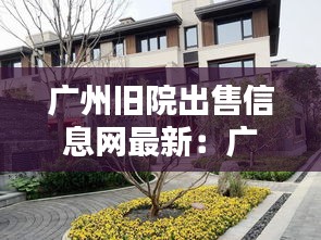 广州旧院出售信息网最新：广州院子二手房 